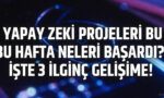 Yapay Zekâ Projeleri Bu Hafta Neleri Başardı? İşte 3 İlginç Gelişme!