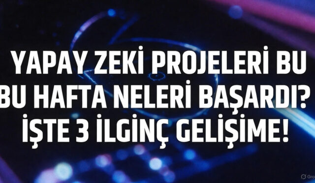 Yapay Zekâ Projeleri Bu Hafta Neleri Başardı? İşte 3 İlginç Gelişme!